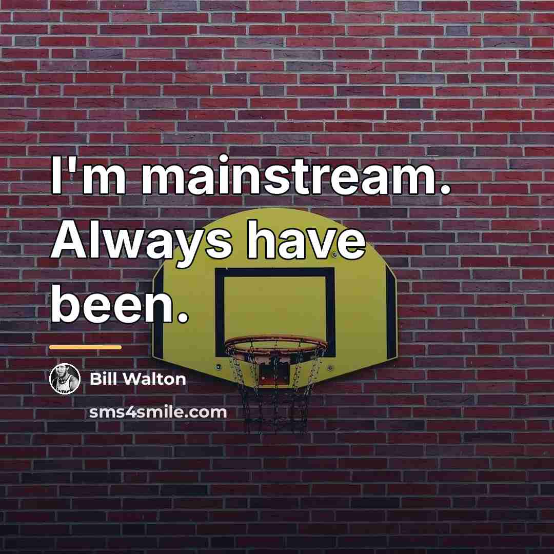 “I'm mainstream. Always have been.…” quote by Bill Walton