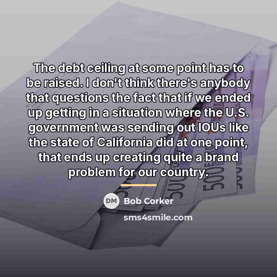 “The debt ceiling at some point has to be raised.…” quote by Bob Corker