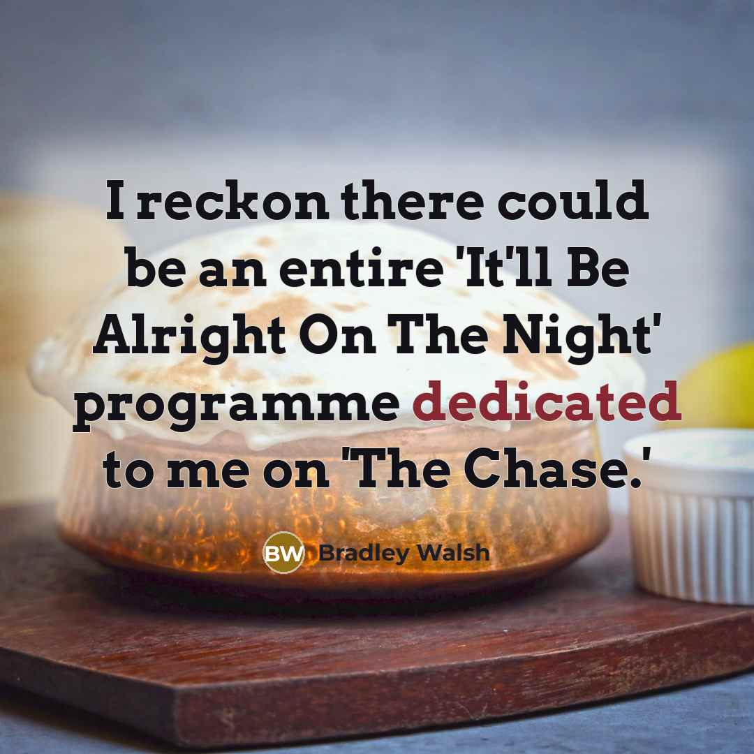 “I reckon there could be an entire 'It'll Be Alright…” quote by Bradley Walsh