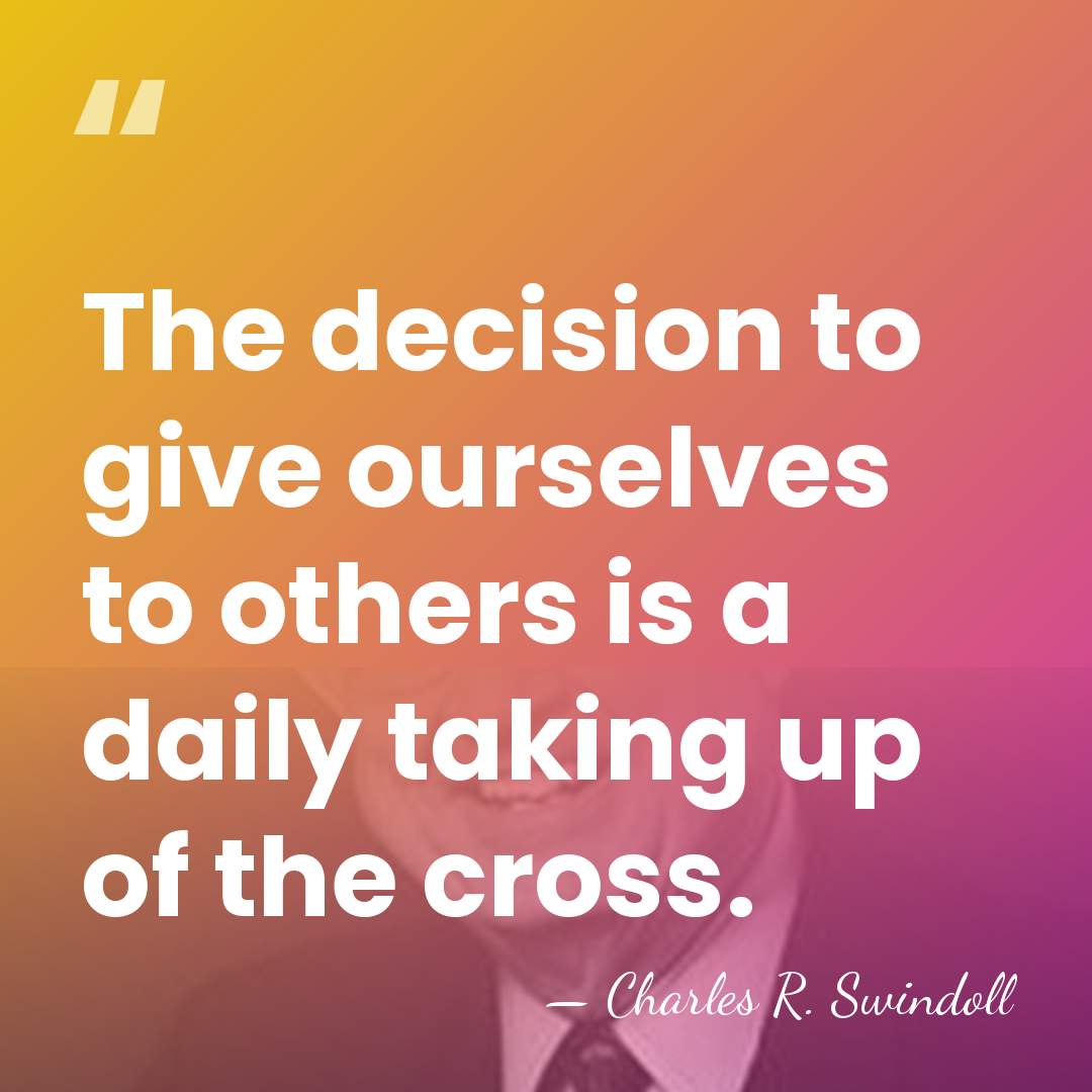 The decision to give ourselves to others is a daily taking up&hellip; - Charles R. Swindoll
