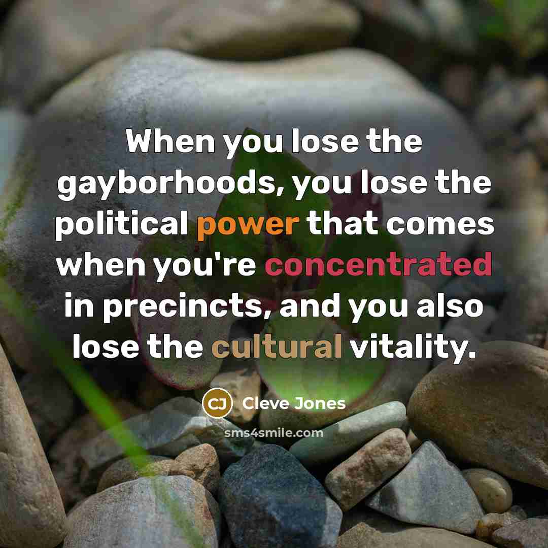 “When you lose the gayborhoods, you lose the political power…” quote by Cleve Jones