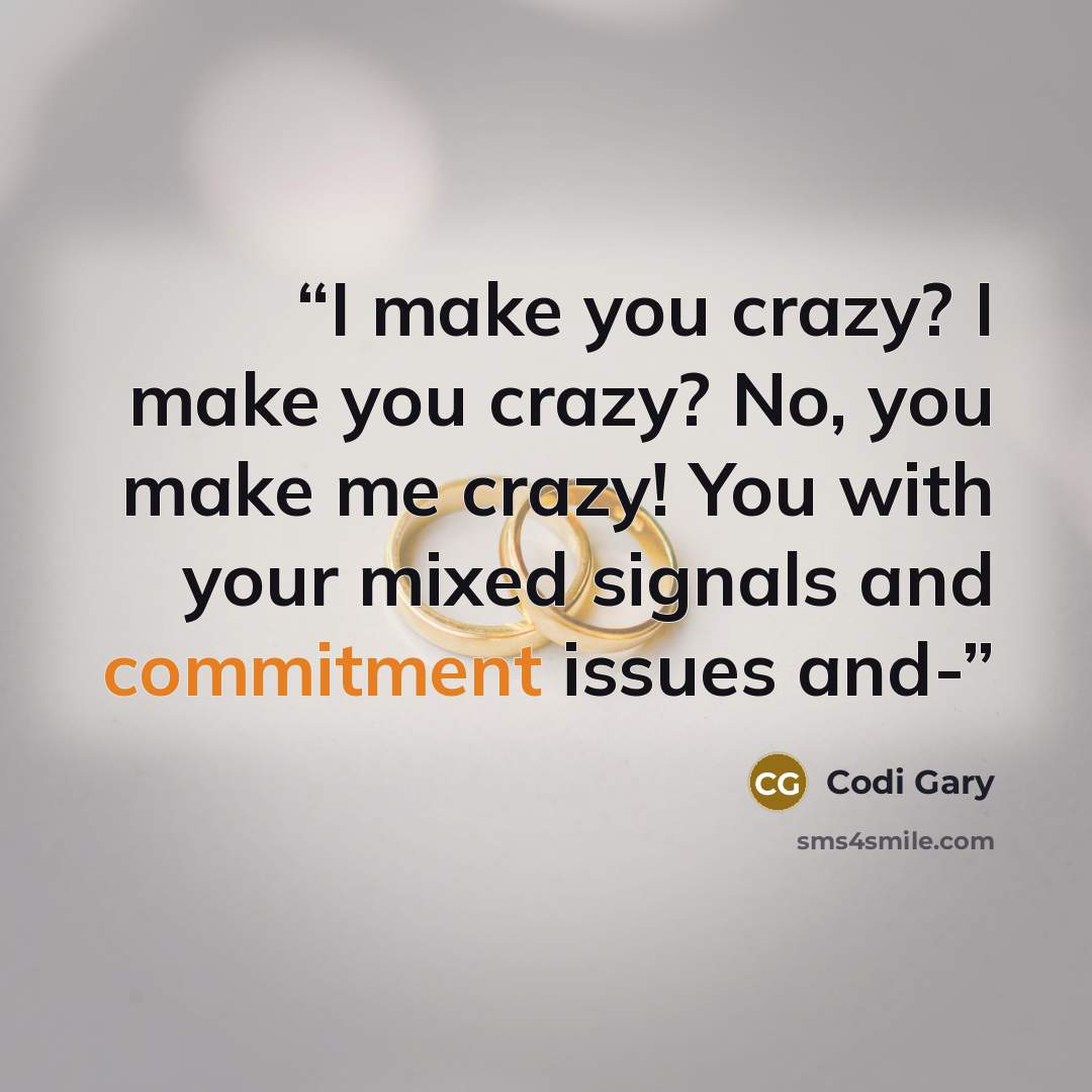 “I make you crazy? I make you crazy? No, you make me crazy! You with your mixed signals and commitment issues and-” quote by Codi Gary