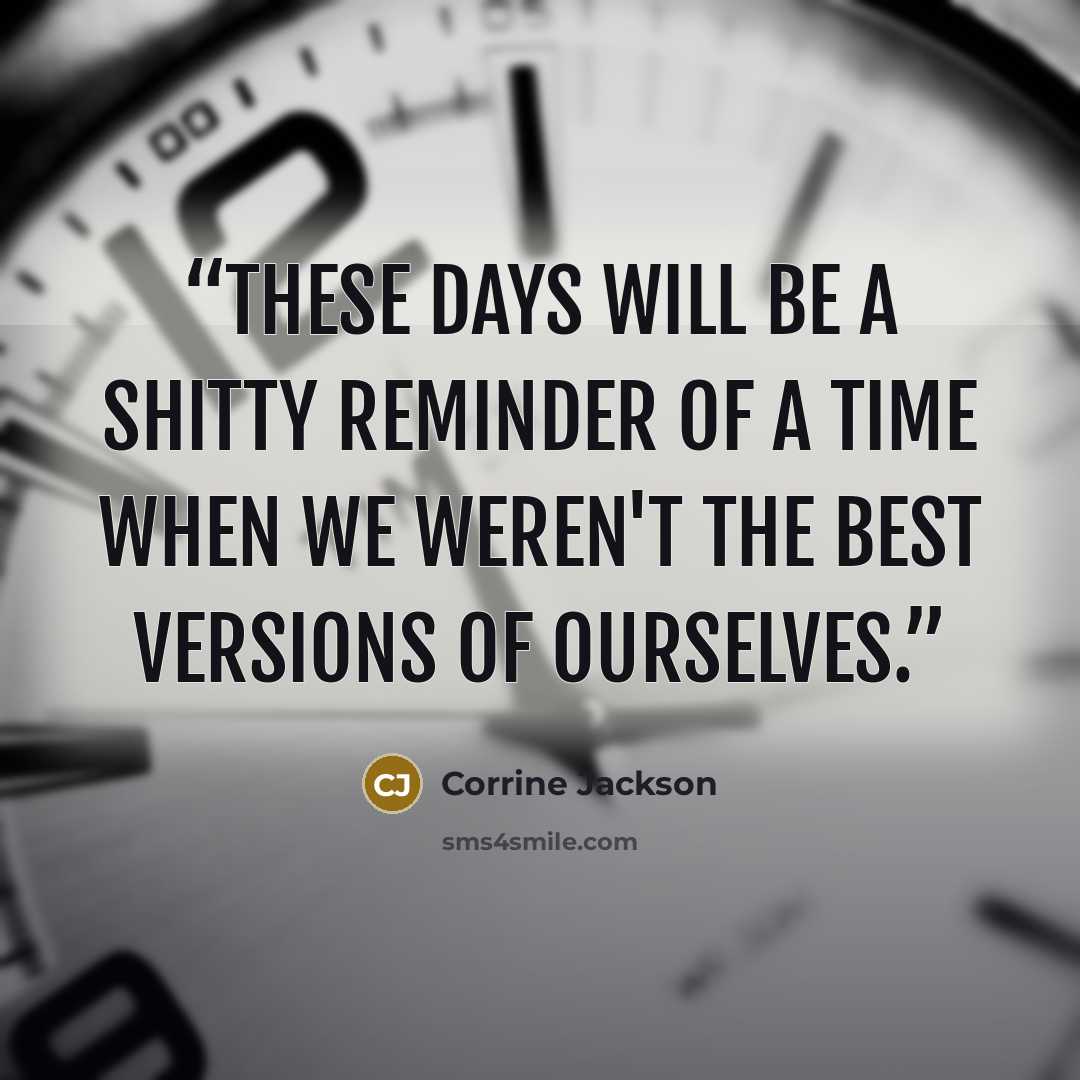 “These days will be a shitty reminder of a time when we weren't the best versions of ourselves.” quote by Corrine Jackson