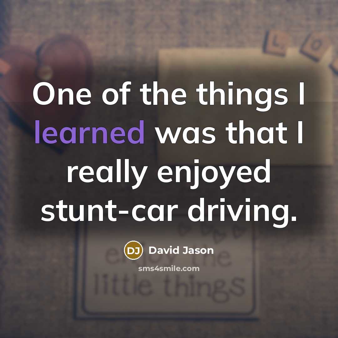 “One of the things I learned was that I really enjoyed stunt-car driving.” quote by David Jason