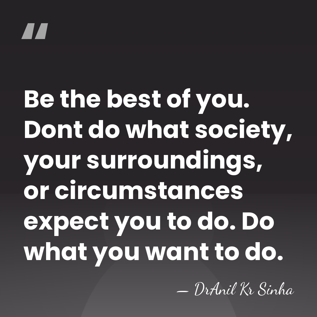 Be the best of you. Dont do what society, your surroundings, or&hellip; - DrAnil Kr Sinha