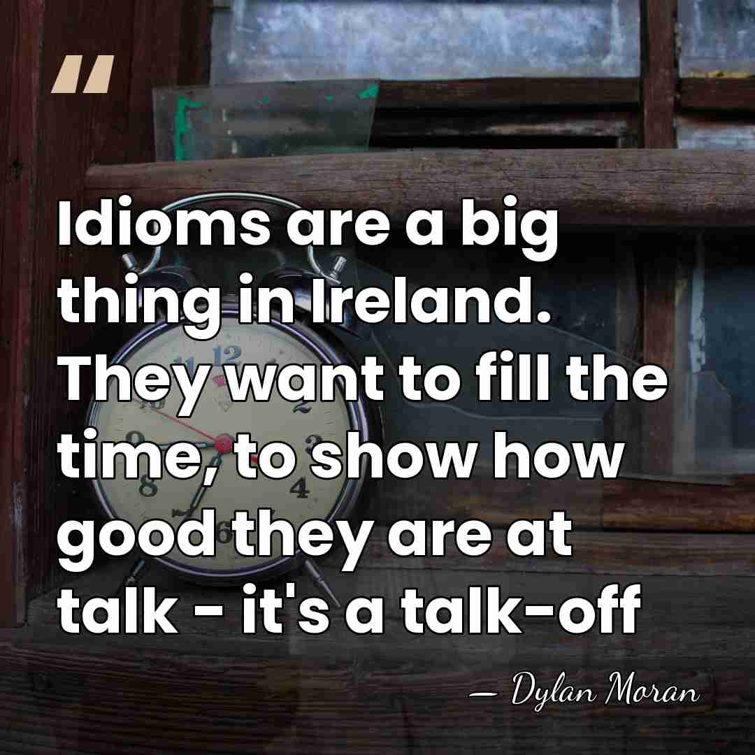 Idioms are a big thing in Ireland. They want to fill the&hellip; - Dylan Moran