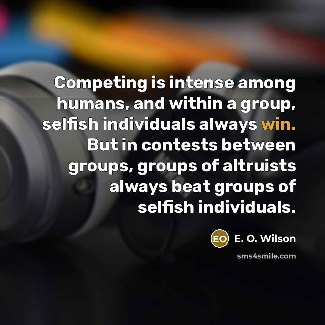 “Competing is intense among humans, and within a group, selfish…” quote by E. O. Wilson