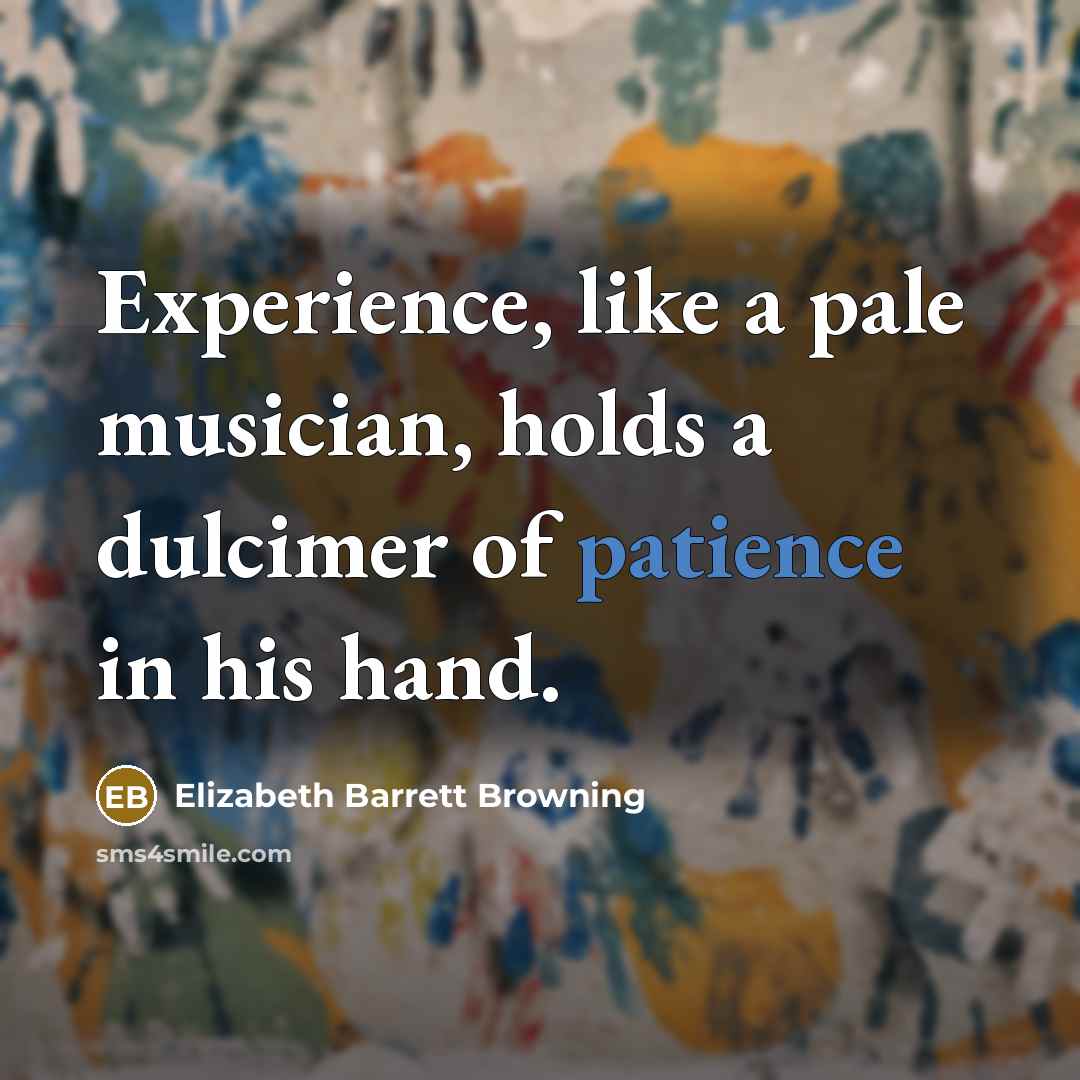 “Experience, like a pale musician, holds a dulcimer of patience…” quote by Elizabeth Barrett Browning