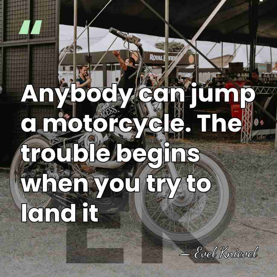 Anybody can jump a motorcycle. The trouble begins when you try to&hellip; - Evel Knievel