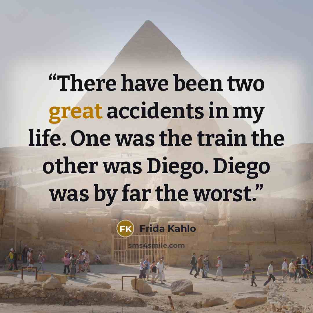 “There have been two great accidents in my life. One was the train the other was Diego. Diego was by far the worst.” quote by Frida Kahlo