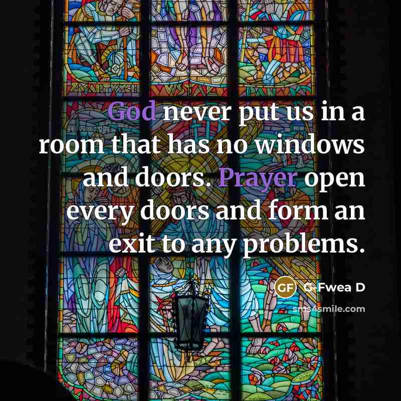 “God never put us in a room that has no windows and doors. Prayer open every doors and form an exit to any problems.” quote by G-Fwea D