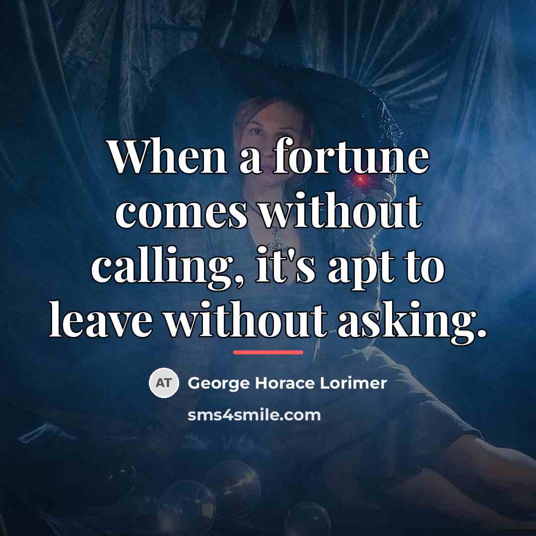 “When a fortune comes without calling, it's apt to leave…” quote by George Horace Lorimer