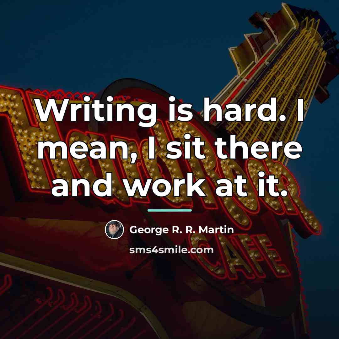 “Writing is hard. I mean, I sit there and work…” quote by George R. R. Martin