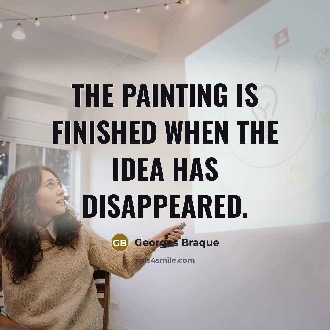 “The painting is finished when the idea has disappeared.…” quote by Georges Braque