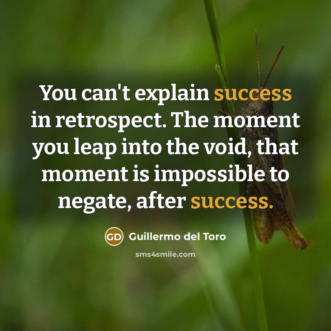 “You can't explain success in retrospect. The moment you leap…” quote by Guillermo del Toro