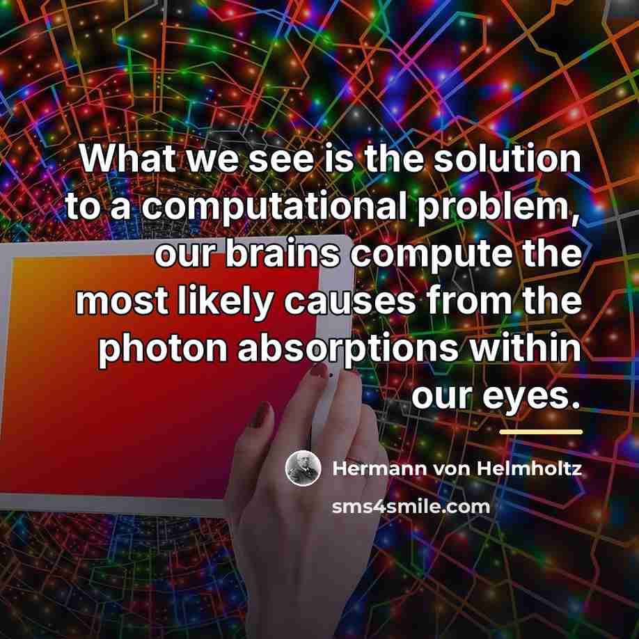“What we see is the solution to a computational problem,…” quote by Hermann von Helmholtz