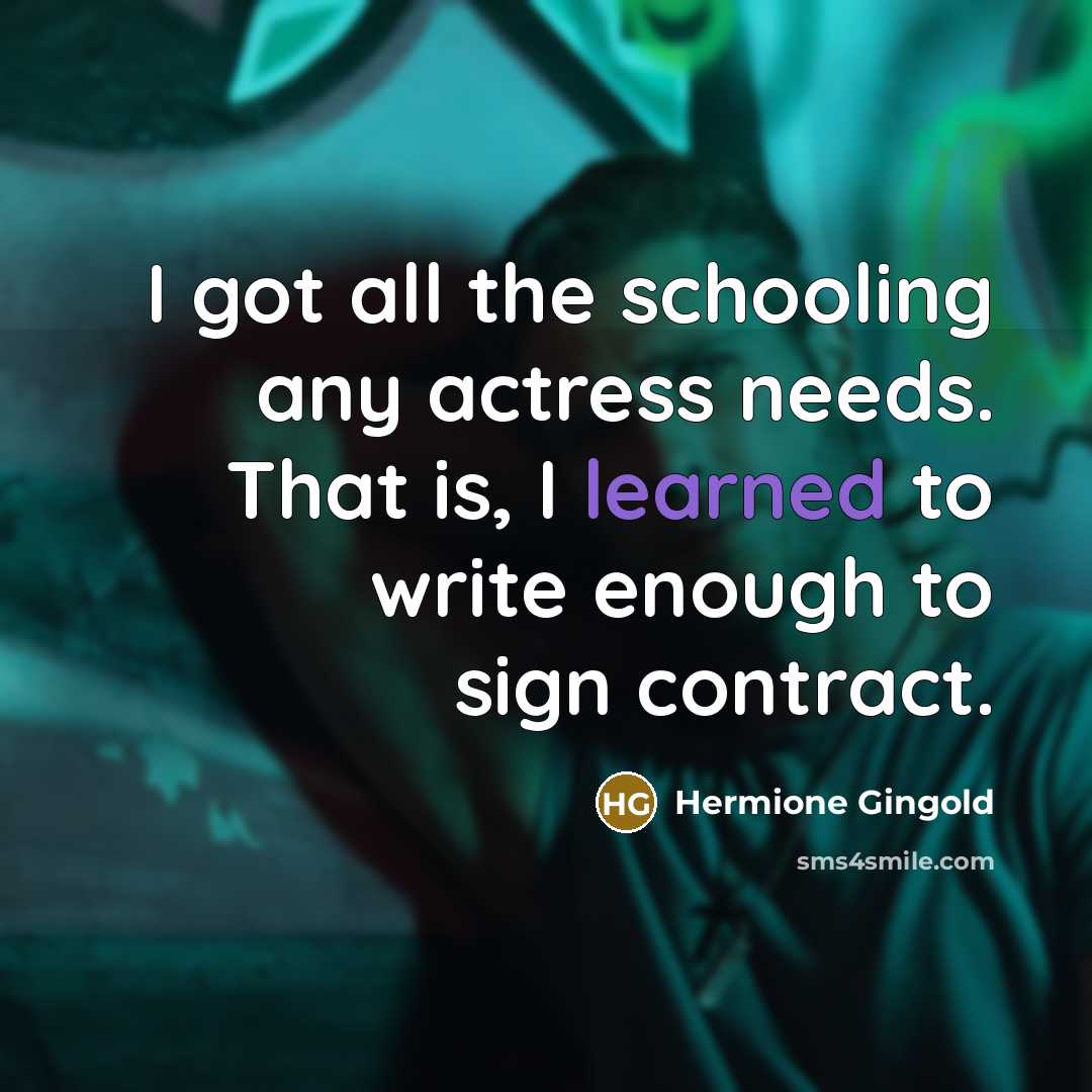 “I got all the schooling any actress needs. That is, I learned to write enough to sign contract.” quote by Hermione Gingold