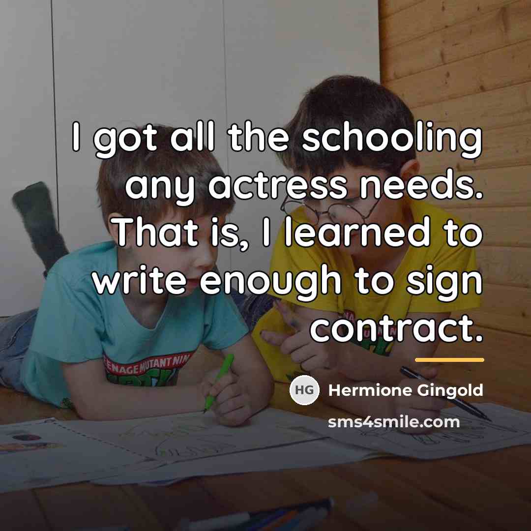 “I got all the schooling any actress needs. That is,…” quote by Hermione Gingold
