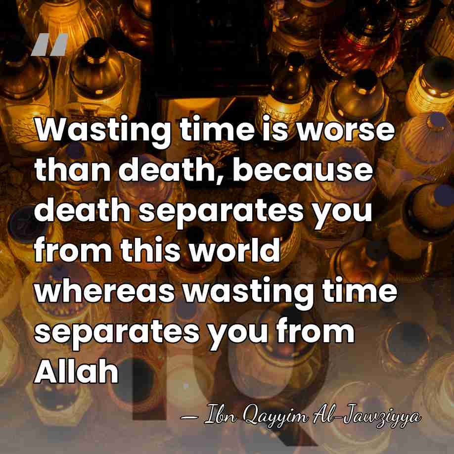 Wasting time is worse than death, because death separates you from this&hellip; - Ibn Qayyim Al-Jawziyya