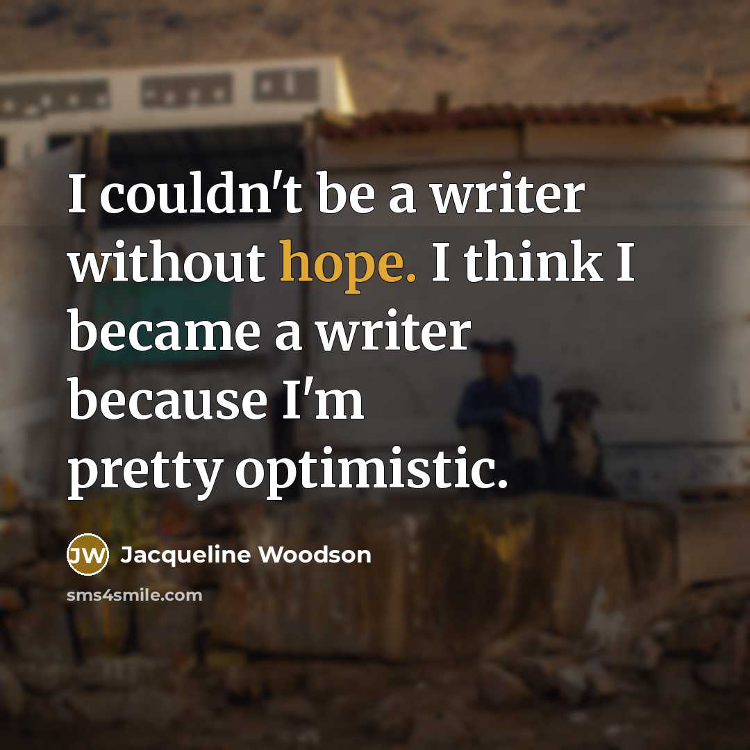 “I couldn't be a writer without hope. I think I…” quote by Jacqueline Woodson