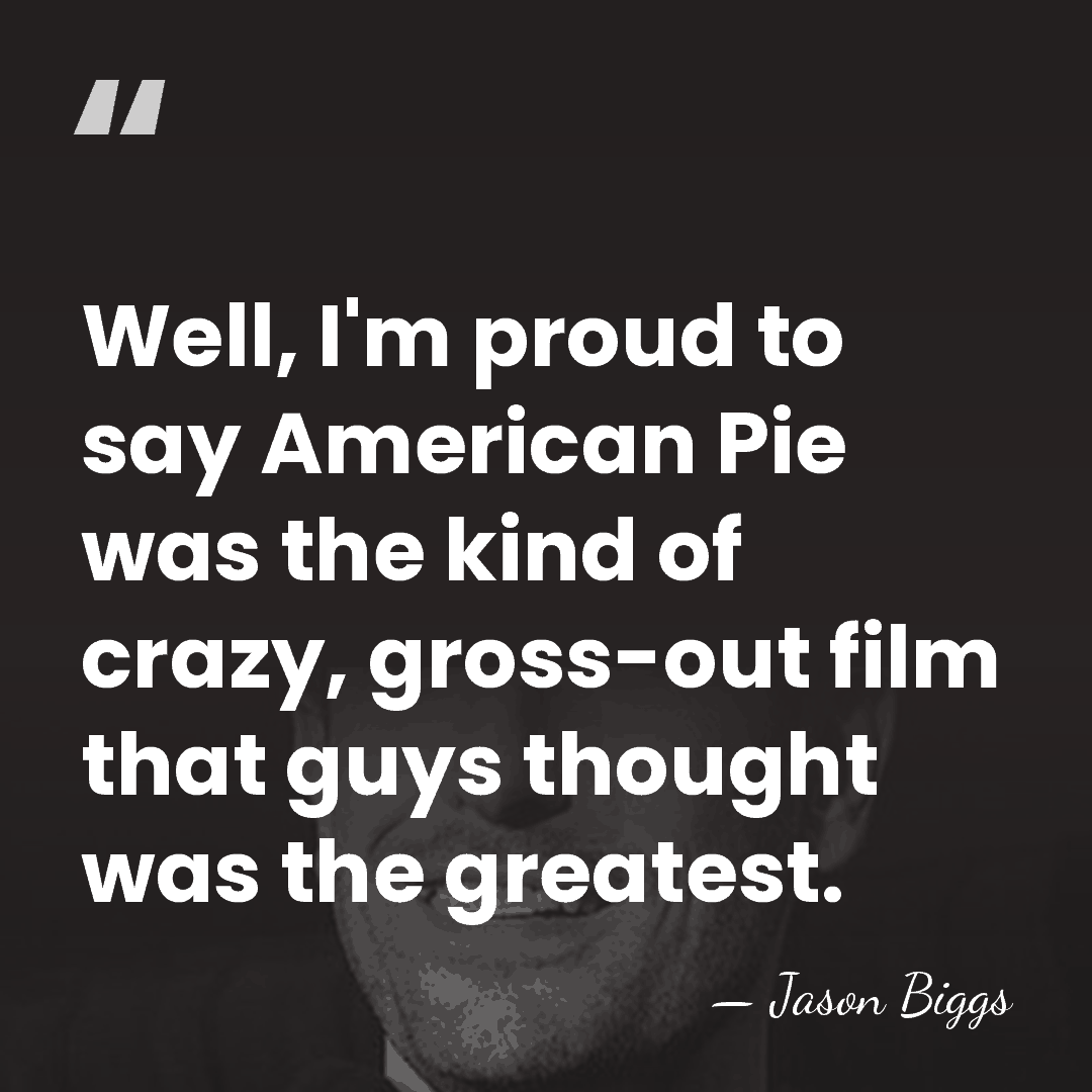 Well, I'm proud to say American Pie was the kind of crazy,&hellip; - Jason Biggs