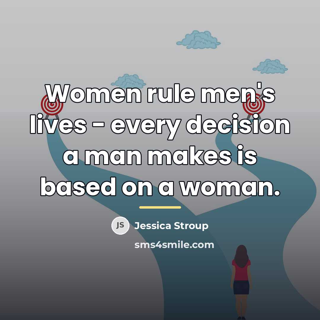 “Women rule men's lives - every decision a man makes…” quote by Jessica Stroup