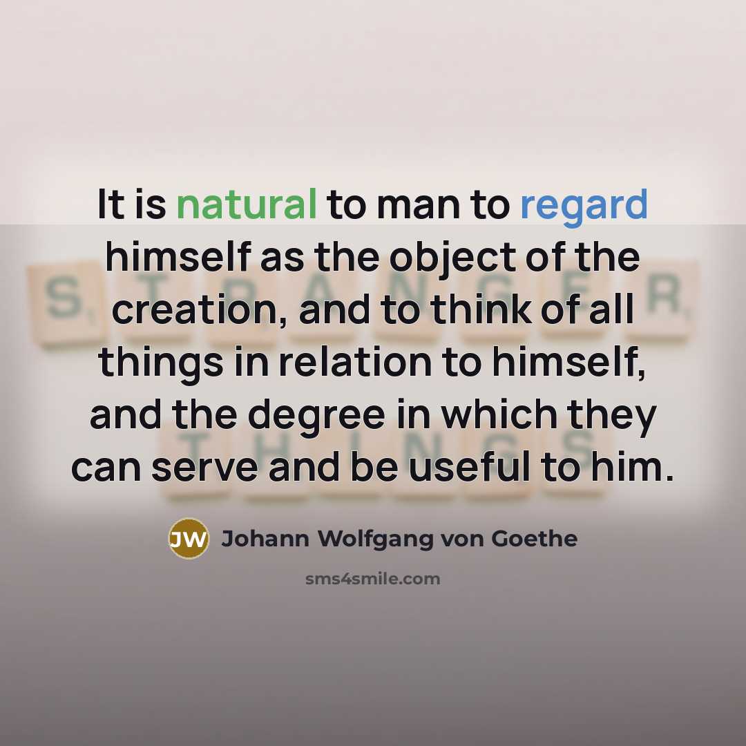 “It is natural to man to regard himself as the…” quote by Johann Wolfgang von Goethe