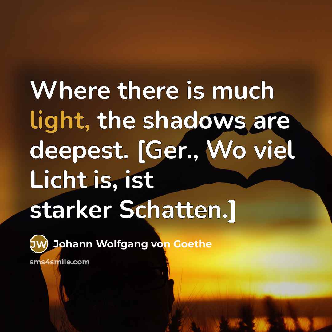 “Where there is much light, the shadows are deepest. [Ger.,…” quote by Johann Wolfgang von Goethe