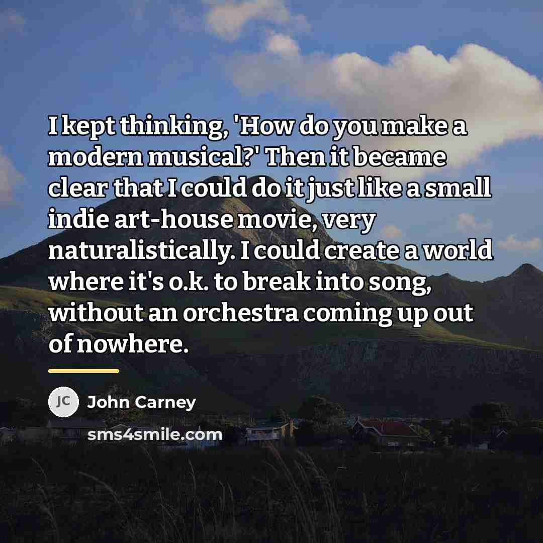 “I kept thinking, 'How do you make a modern musical?'…” quote by John Carney