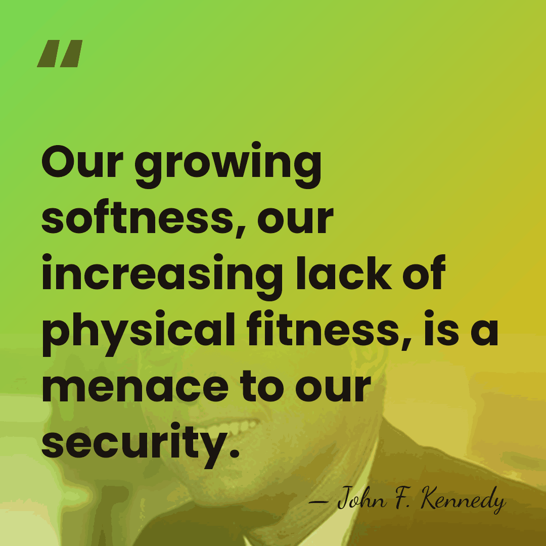 Our growing softness, our increasing lack of physical fitness, is a menace&hellip; - John F. Kennedy