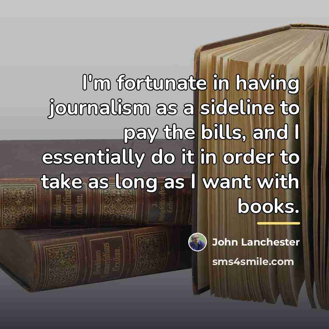 “I'm fortunate in having journalism as a sideline to pay…” quote by John Lanchester