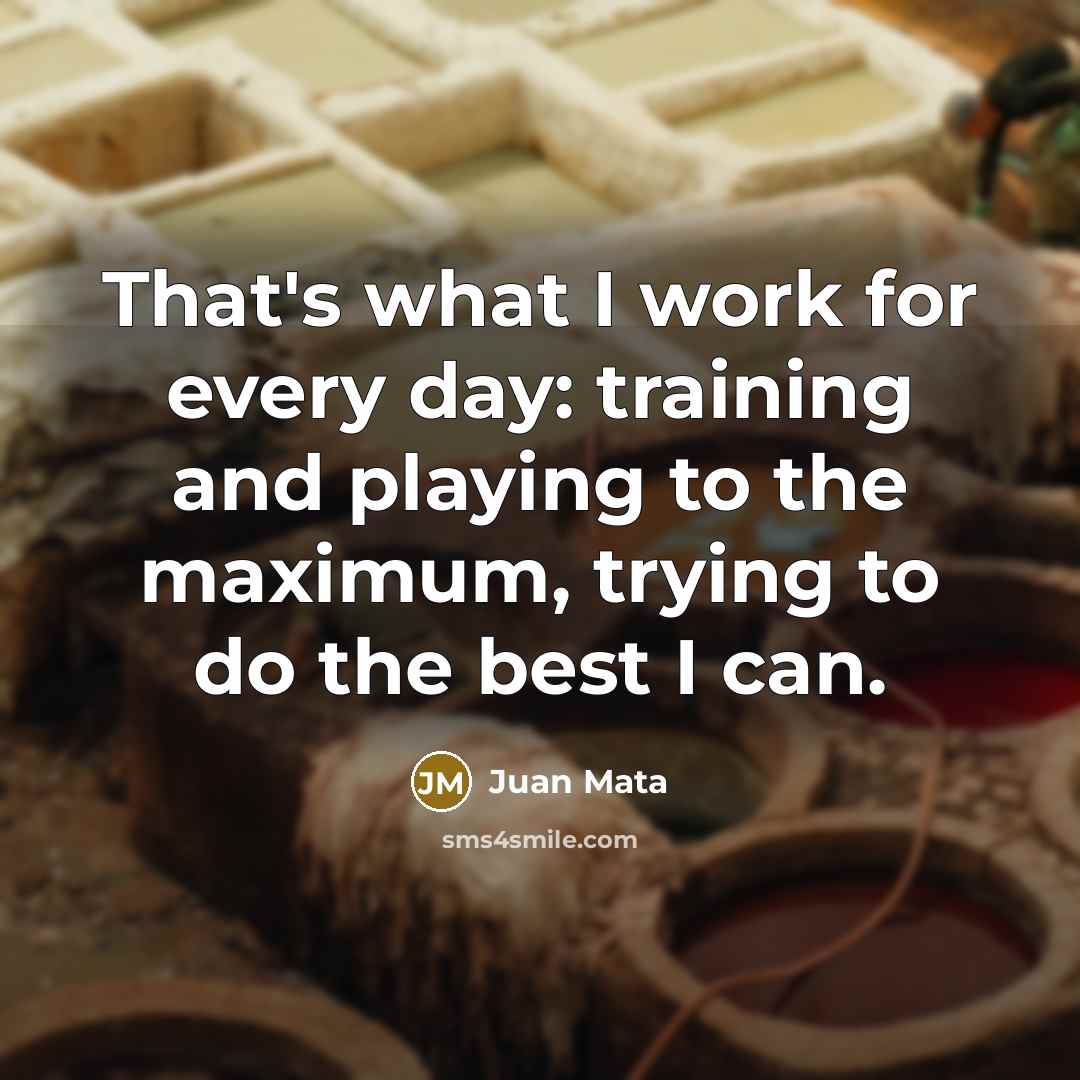 “That's what I work for every day: training and playing…” quote by Juan Mata