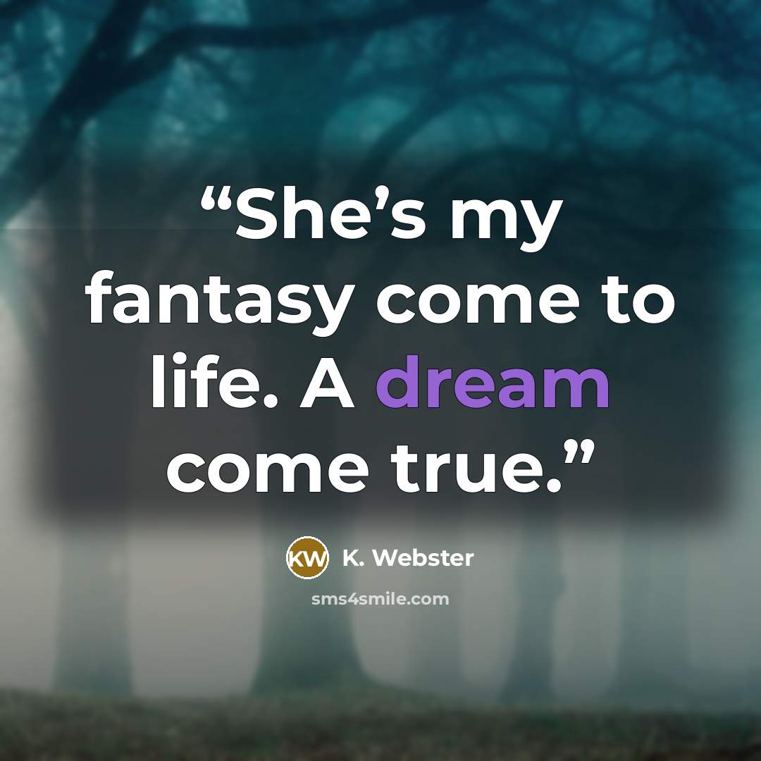 “She’s my fantasy come to life. A dream come true.” quote by K. Webster