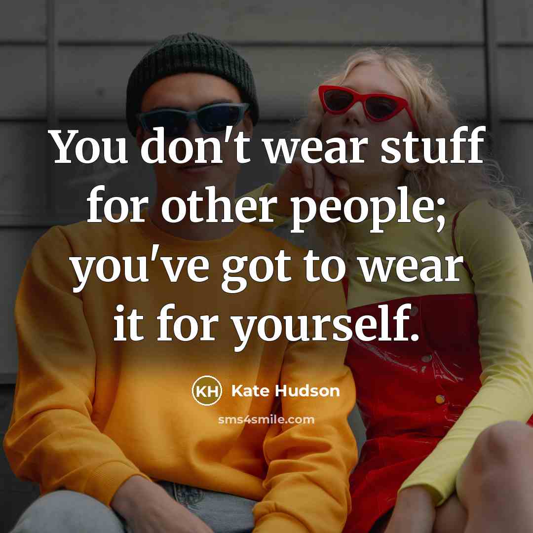 “You don't wear stuff for other people; you've got to…” quote by Kate Hudson