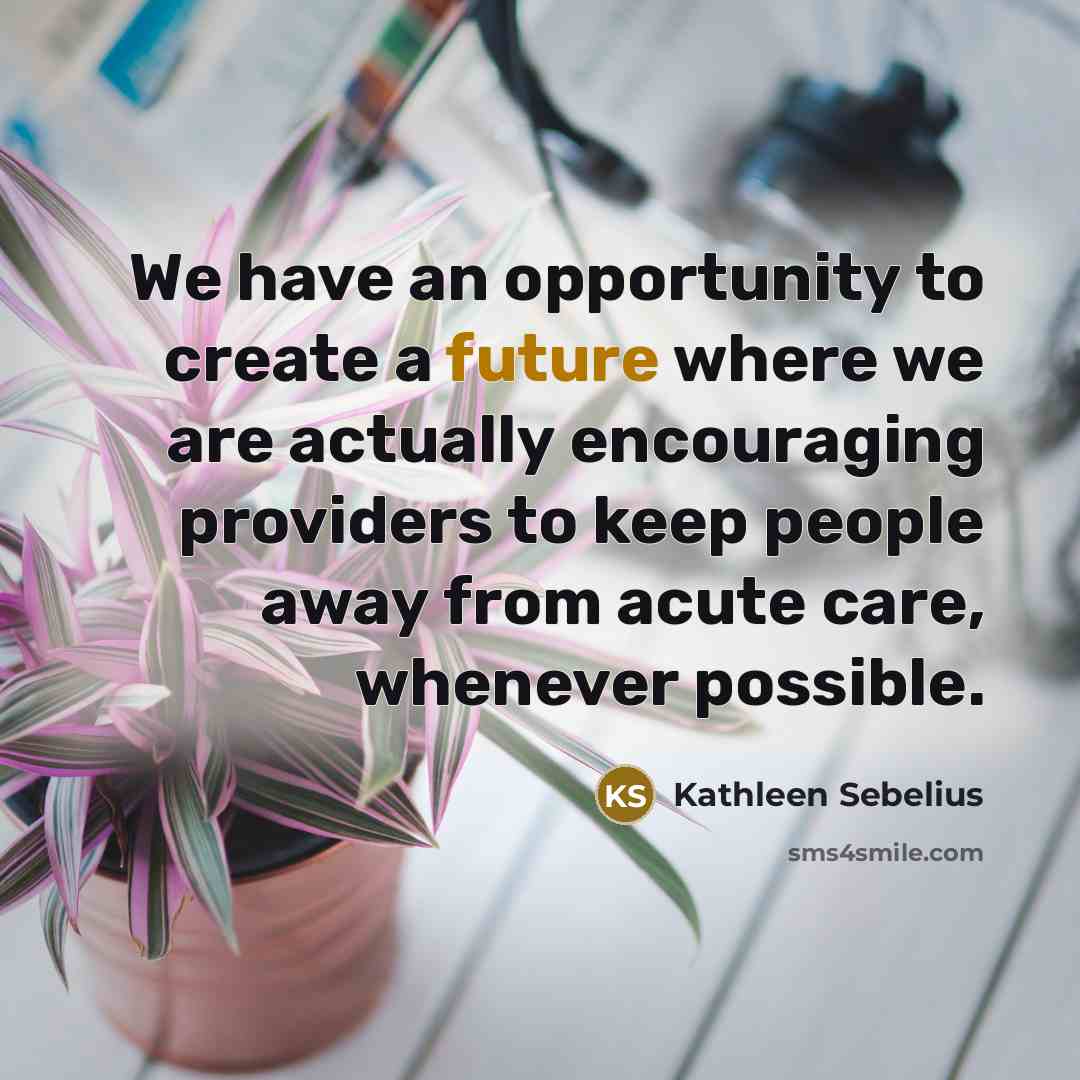 “We have an opportunity to create a future where we…” quote by Kathleen Sebelius