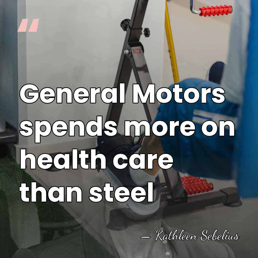 General Motors spends more on health care than steel - Kathleen Sebelius