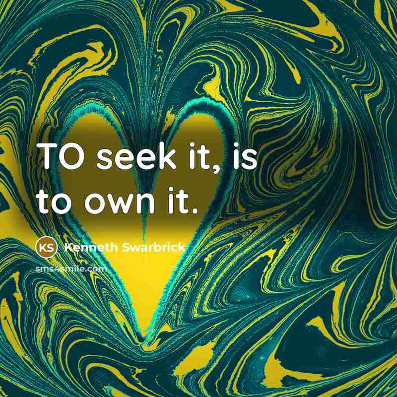 “TO seek it, is to own it.…” quote by Kenneth Swarbrick