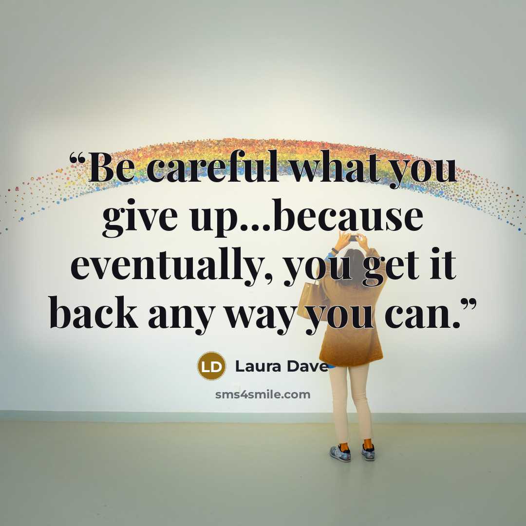 “Be careful what you give up...because eventually, you get it back any way you can.” quote by Laura Dave