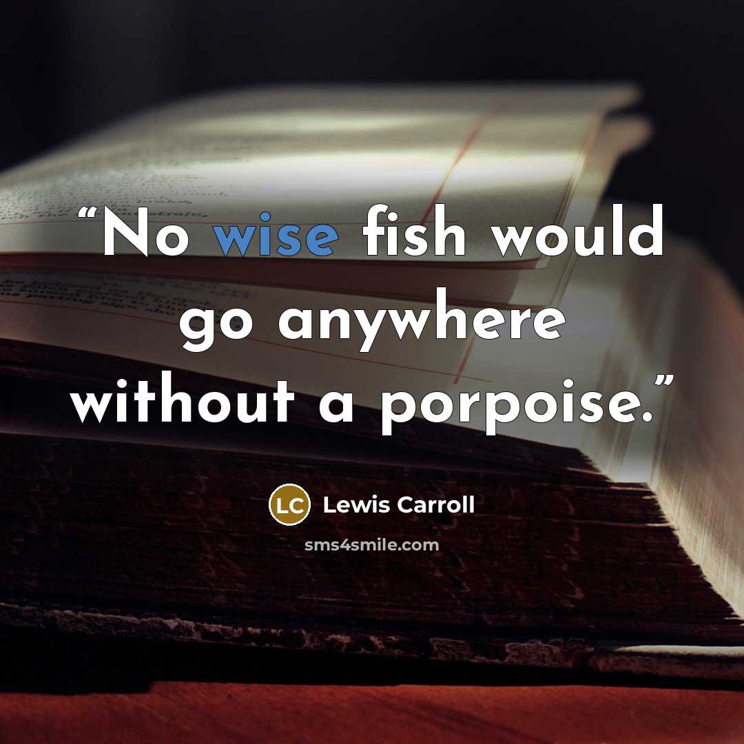 “No wise fish would go anywhere without a porpoise.” quote by Lewis Carroll