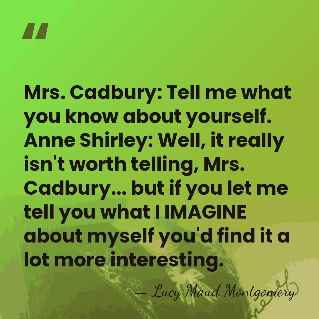 Mrs. Cadbury: Tell me what you know about yourself. Anne Shirley: Well,&hellip; - Lucy Maud Montgomery