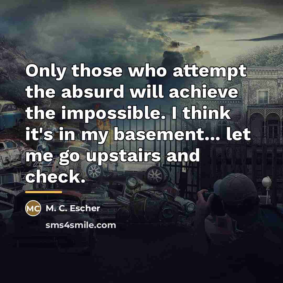 “Only those who attempt the absurd will achieve the impossible.…” quote by M. C. Escher