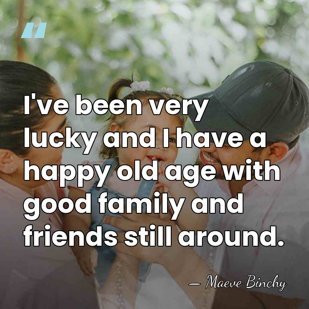 I've been very lucky and I have a happy old age with&hellip; - Maeve Binchy