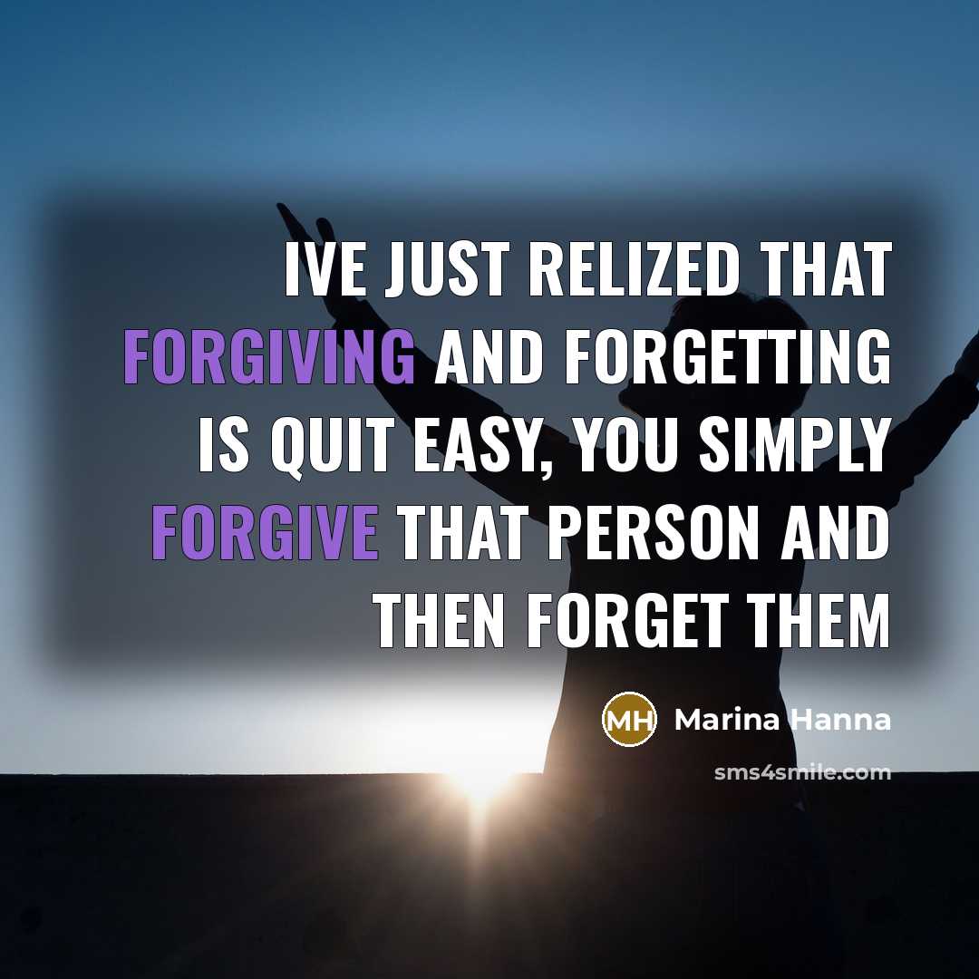 “Ive just relized that forgiving and forgetting is quit easy, you simply forgive that person and then forget them” quote by Marina Hanna