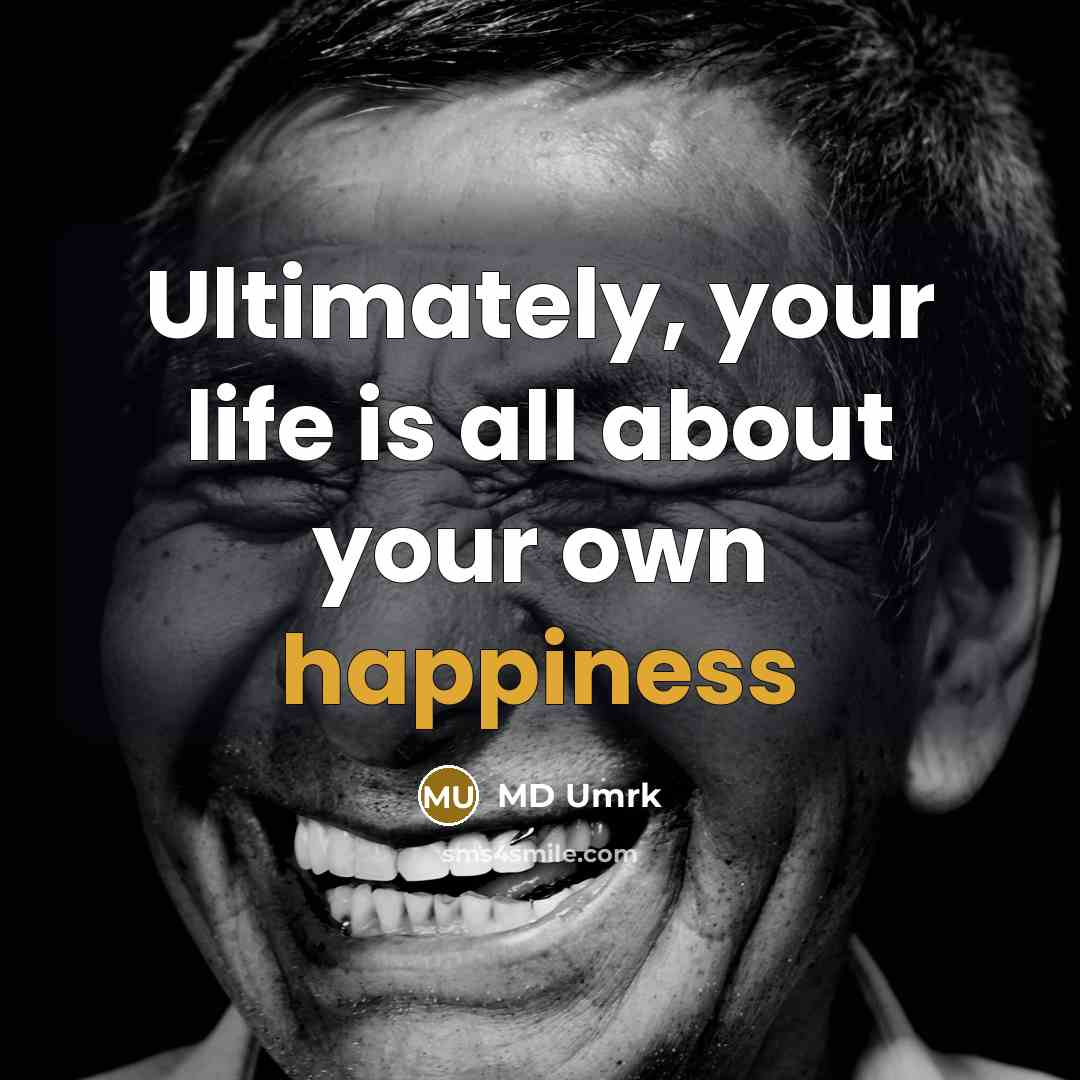 “Ultimately, your life is all about your own happiness…” quote by MD Umrk