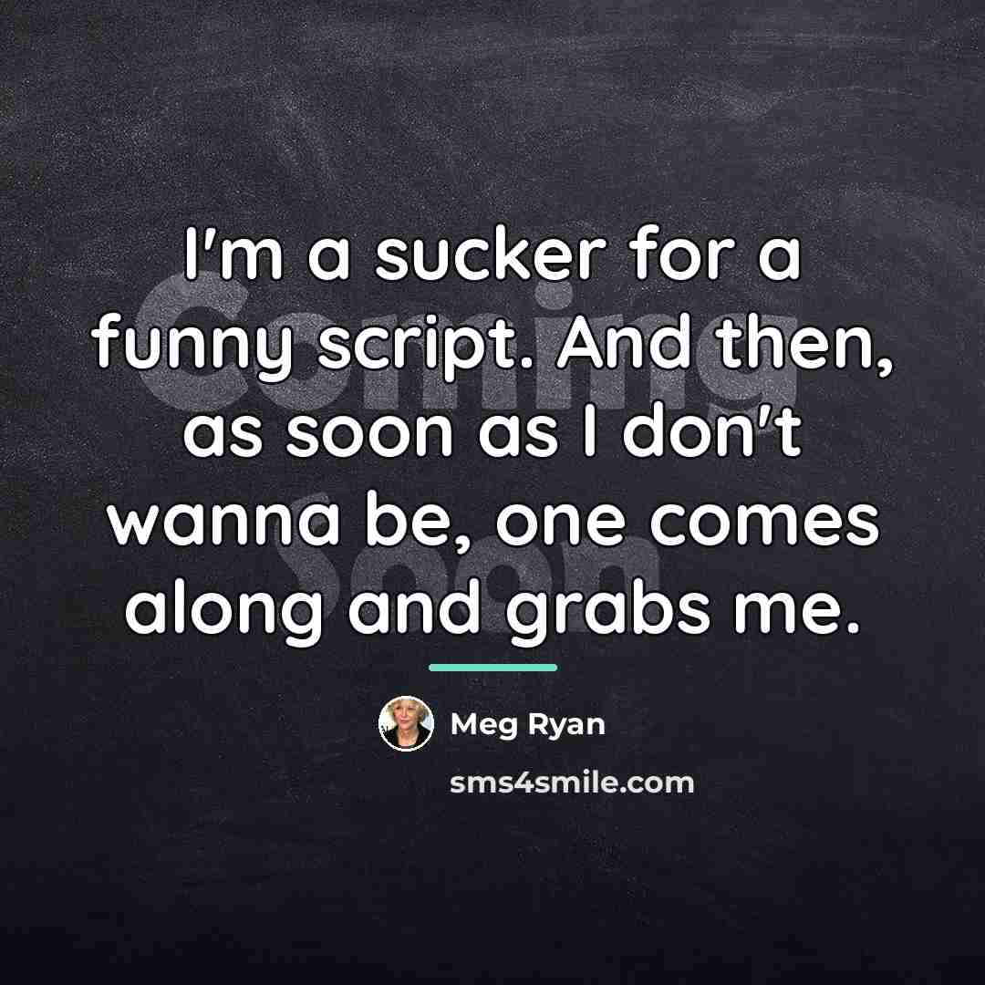 “I'm a sucker for a funny script. And then, as…” quote by Meg Ryan