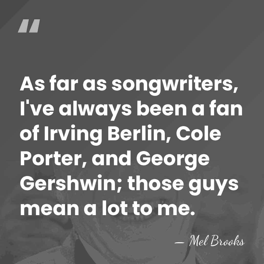 As far as songwriters, I've always been a fan of Irving Berlin,&hellip; - Mel Brooks