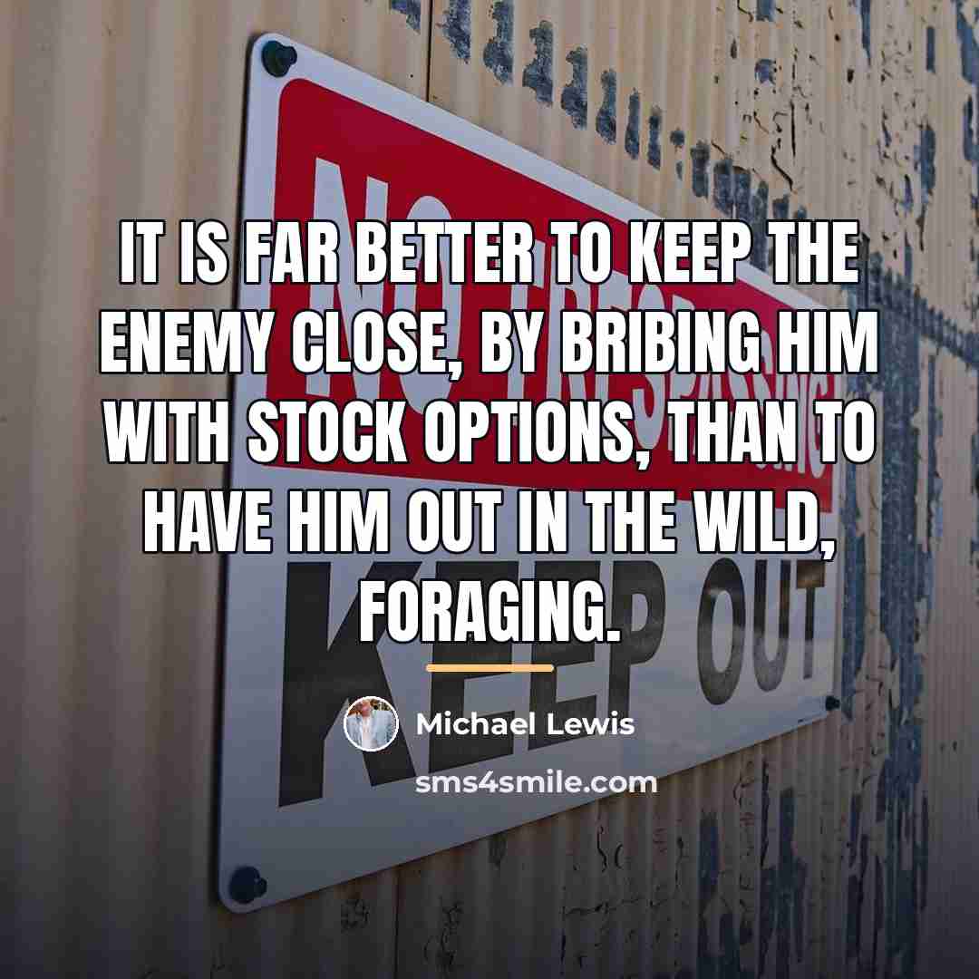 “It is far better to keep the enemy close, by…” quote by Michael Lewis