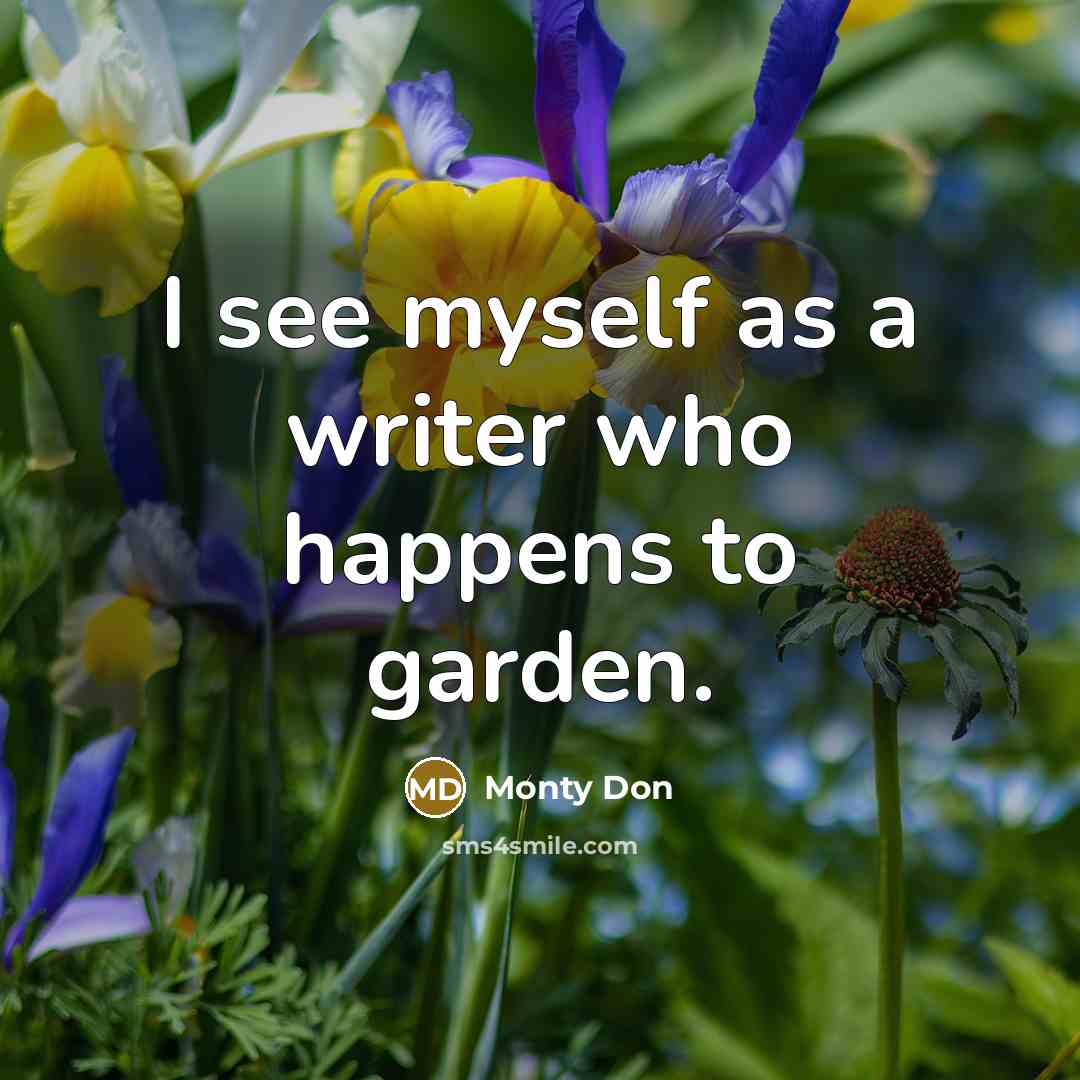 “I see myself as a writer who happens to garden.” quote by Monty Don