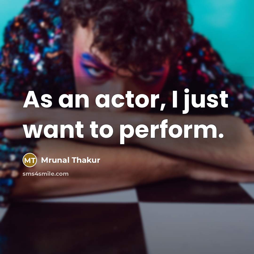 “As an actor, I just want to perform.…” quote by Mrunal Thakur