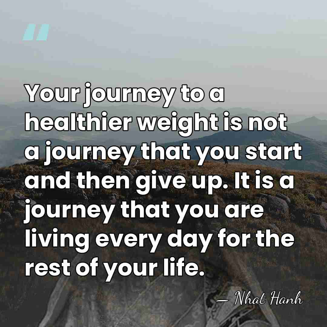 Your journey to a healthier weight is not a journey that you&hellip; - Nhat Hanh
